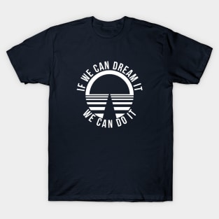 If We Can Dream It, We Can Do It! T-Shirt